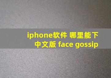 iphone软件 哪里能下 中文版 face gossip