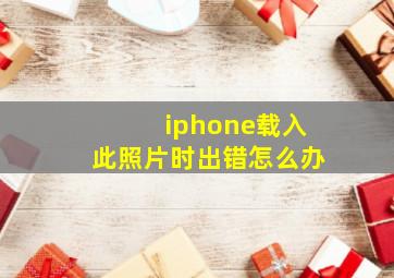 iphone载入此照片时出错怎么办