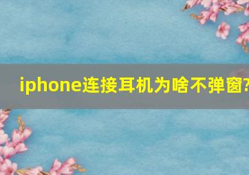 iphone连接耳机为啥不弹窗?