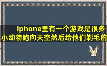 iphone里有一个游戏,是很多小动物跑向天空然后给他们剃毛的...叫什么...