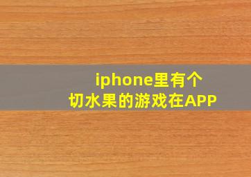 iphone里有个切水果的游戏在APP