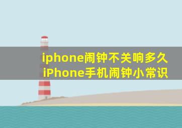 iphone闹钟不关响多久 iPhone手机闹钟小常识