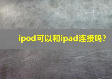ipod可以和ipad连接吗?