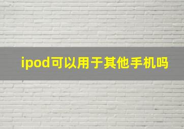 ipod可以用于其他手机吗