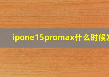 ipone15promax什么时候发售