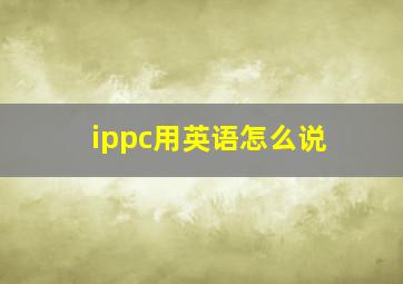 ippc用英语怎么说