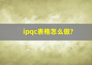 ipqc表格怎么做?