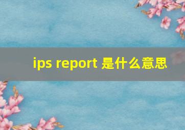 ips report 是什么意思