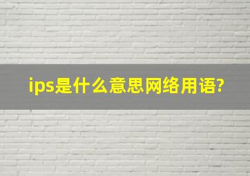 ips是什么意思网络用语?