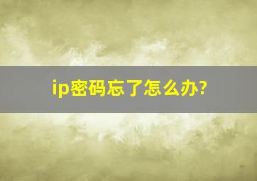 ip密码忘了怎么办?