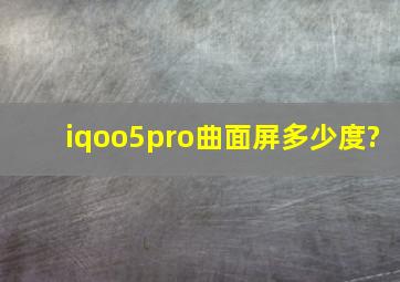 iqoo5pro曲面屏多少度?