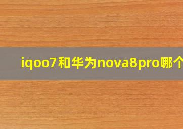 iqoo7和华为nova8pro哪个好(