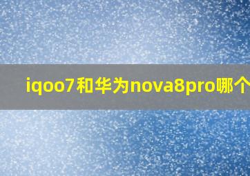 iqoo7和华为nova8pro哪个好?