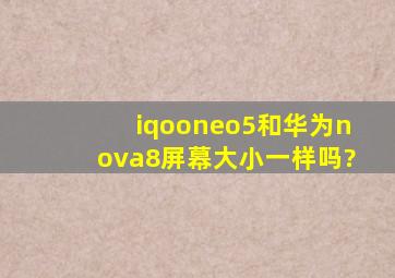 iqooneo5和华为nova8屏幕大小一样吗?