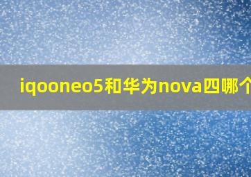 iqooneo5和华为nova四哪个好?