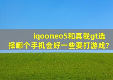 iqooneo5和真我gt选择哪个手机会好一些,要打游戏?