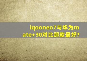 iqooneo7与华为mate+30对比那款最好?