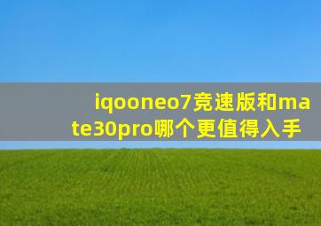 iqooneo7竞速版和mate30pro哪个更值得入手