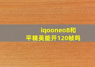 iqooneo8和平精英能开120帧吗