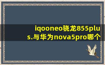 iqooneo骁龙855plus.与华为nova5pro哪个好?