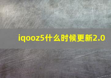 iqooz5什么时候更新2.0