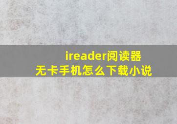 ireader阅读器 无卡手机怎么下载小说