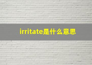 irritate是什么意思(