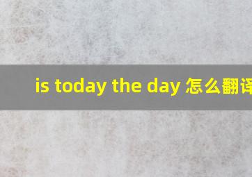 is today the day 怎么翻译
