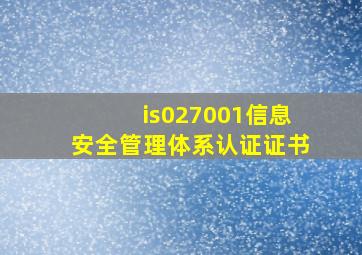 is027001信息安全管理体系认证证书