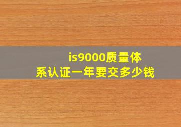 is9000质量体系认证一年要交多少钱