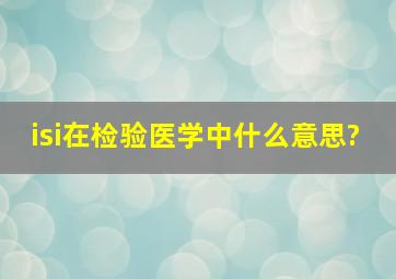 isi在检验医学中什么意思?