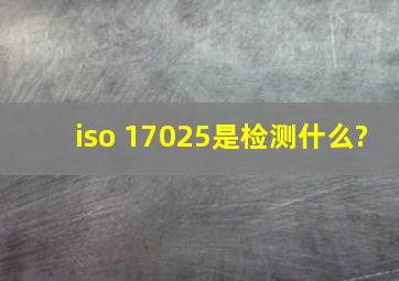 iso 17025是检测什么?