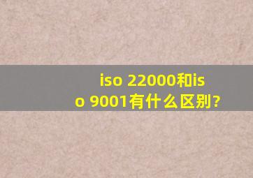 iso 22000和iso 9001有什么区别?