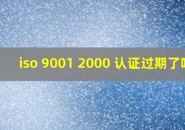 iso 9001 2000 认证过期了吗