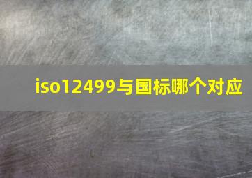 iso12499与国标哪个对应