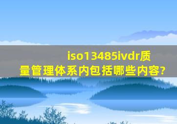 iso13485ivdr质量管理体系内包括哪些内容?