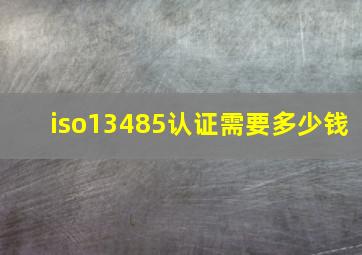 iso13485认证需要多少钱