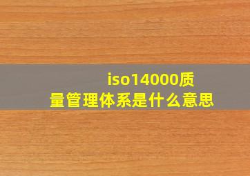 iso14000质量管理体系是什么意思