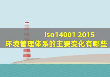 iso14001 2015环境管理体系的主要变化有哪些