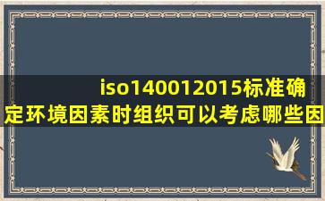 iso140012015标准确定环境因素时组织可以考虑哪些因素