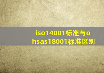 iso14001标准与ohsas18001标准区别(
