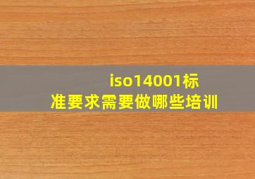 iso14001标准要求需要做哪些培训