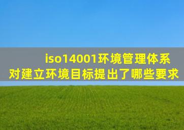 iso14001环境管理体系对建立环境目标提出了哪些要求