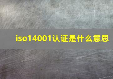 iso14001认证是什么意思
