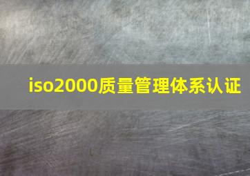 iso2000质量管理体系认证