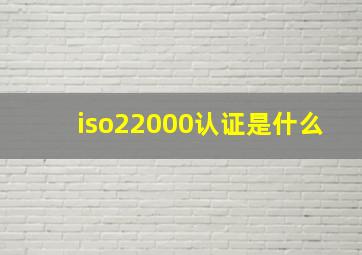 iso22000认证是什么