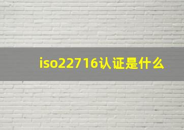 iso22716认证是什么