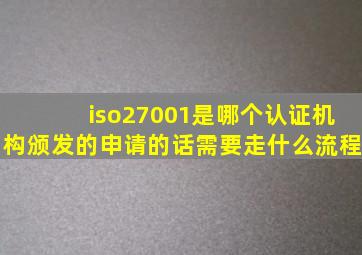 iso27001是哪个认证机构颁发的,申请的话需要走什么流程