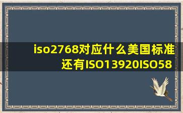 iso2768对应什么美国标准,还有ISO13920,ISO5817,ISO10042分别对应...