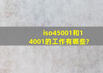 iso45001和14001的工作有哪些?